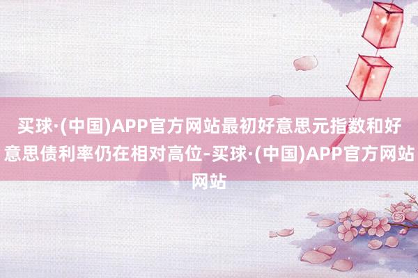 买球·(中国)APP官方网站最初好意思元指数和好意思债利率仍在相对高位-买球·(中国)APP官方网站