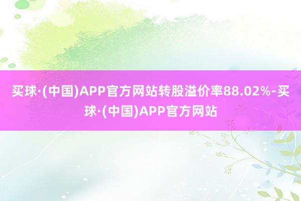 买球·(中国)APP官方网站转股溢价率88.02%-买球·(中国)APP官方网站