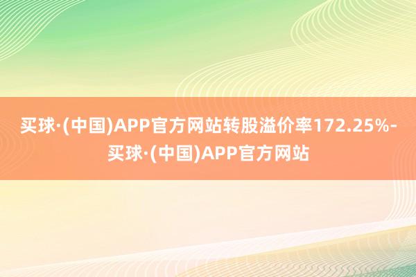 买球·(中国)APP官方网站转股溢价率172.25%-买球·(中国)APP官方网站