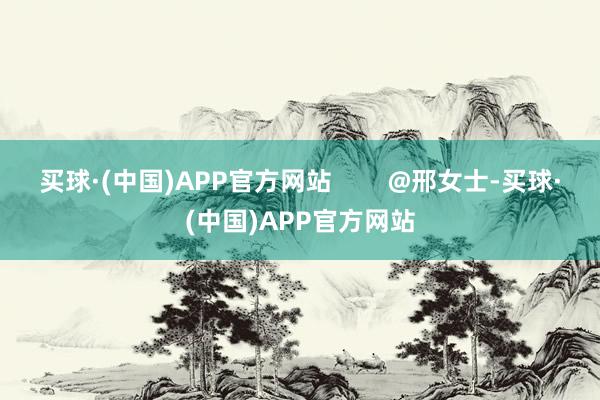 买球·(中国)APP官方网站        @邢女士-买球·(中国)APP官方网站