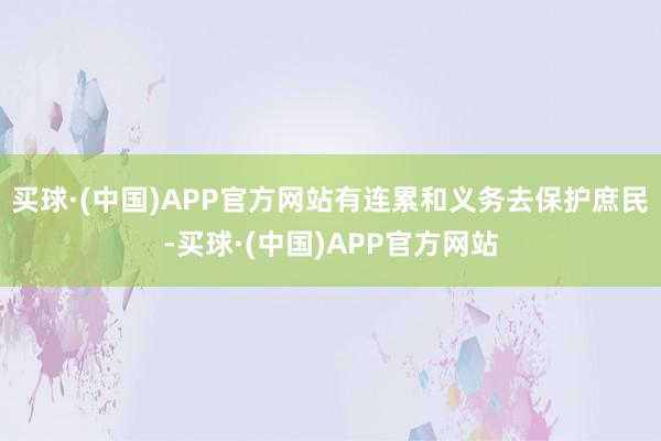 买球·(中国)APP官方网站有连累和义务去保护庶民-买球·(中国)APP官方网站