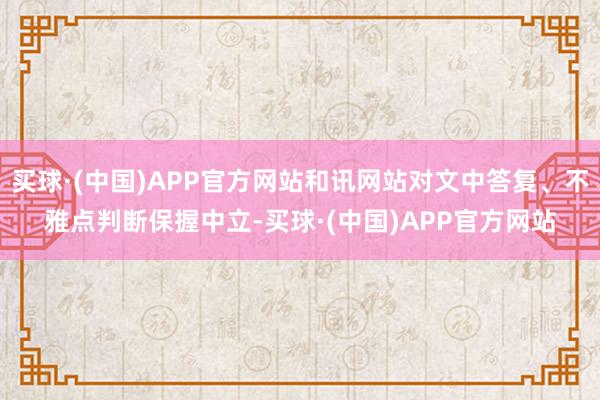 买球·(中国)APP官方网站和讯网站对文中答复、不雅点判断保握中立-买球·(中国)APP官方网站