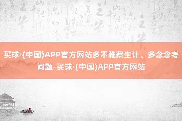 买球·(中国)APP官方网站多不雅察生计、多念念考问题-买球·(中国)APP官方网站