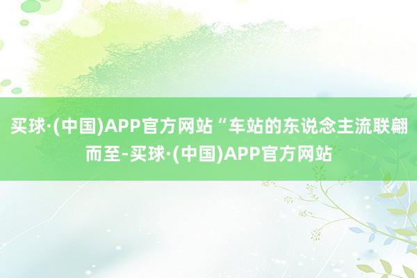 买球·(中国)APP官方网站“车站的东说念主流联翩而至-买球·(中国)APP官方网站